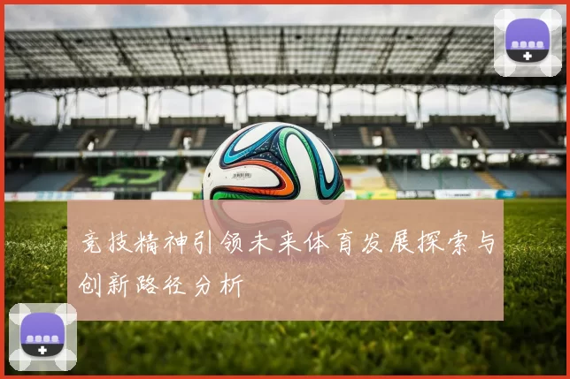 竞技精神引领未来体育发展探索与创新路径分析
