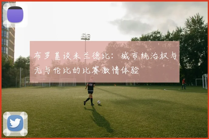 布罗基谈米兰德比：城市统治权与无与伦比的比赛激情体验