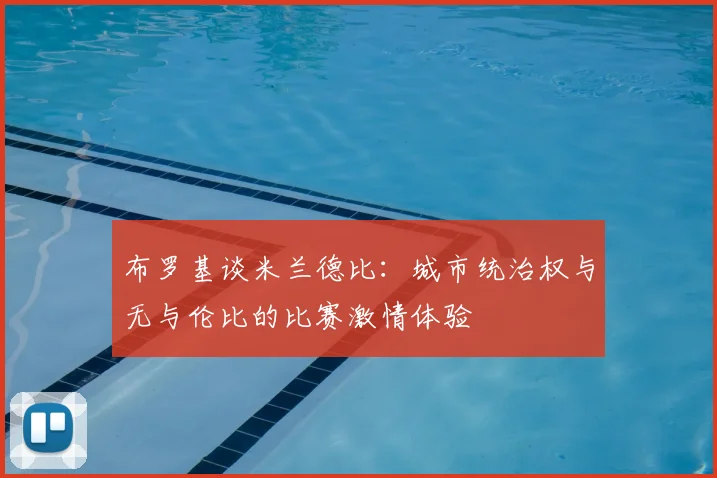 布罗基谈米兰德比：城市统治权与无与伦比的比赛激情体验