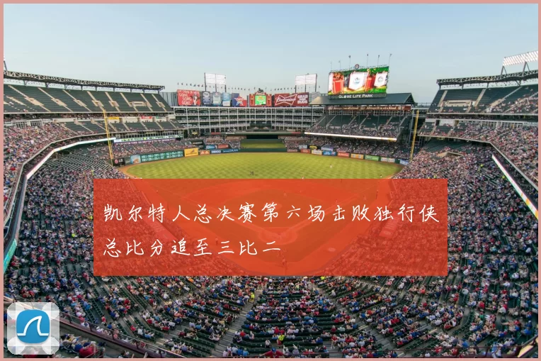 凯尔特人总决赛第六场击败独行侠总比分追至三比二