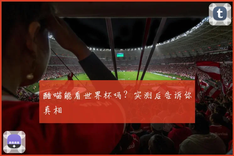 酷喵能看世界杯吗？实测后告诉你真相