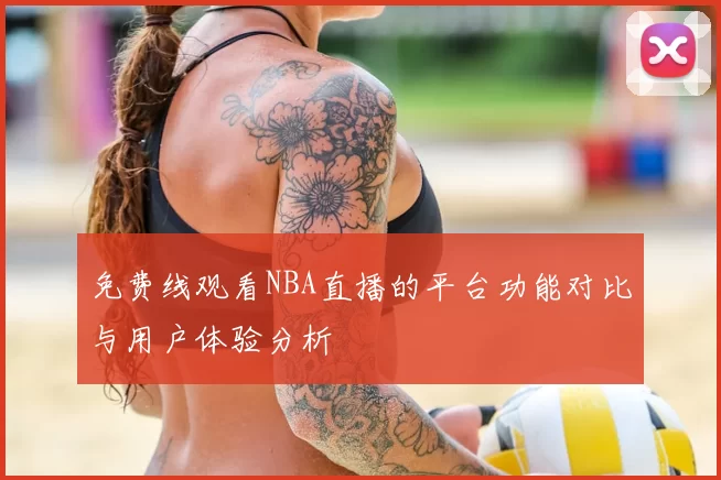 免费线观看NBA直播的平台功能对比与用户体验分析