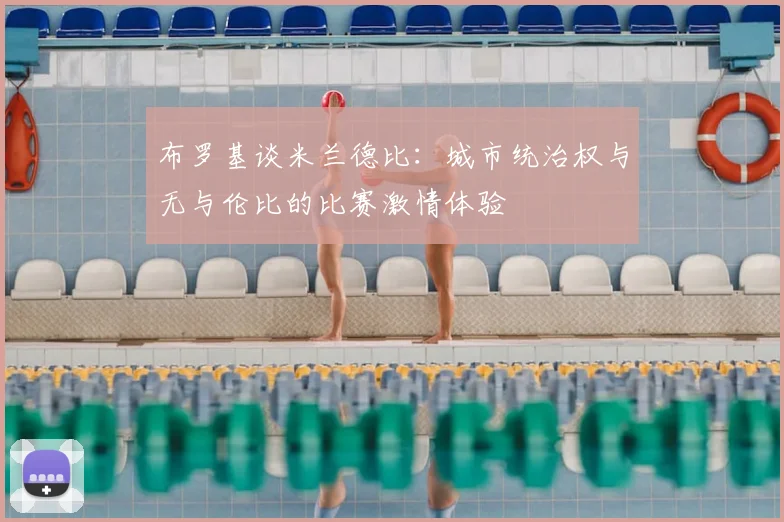 布罗基谈米兰德比:城市统治权与无与伦比的比赛激情体验