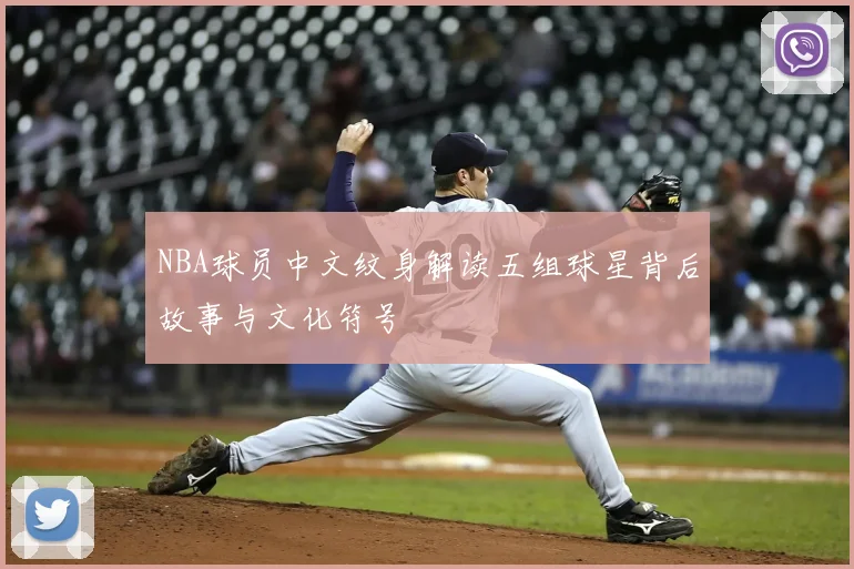 NBA球员中文纹身解读五组球星背后故事与文化符号