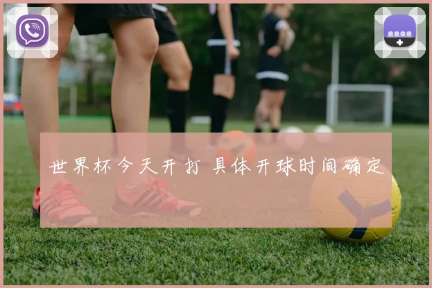 世界杯今天开打 具体开球时间确定