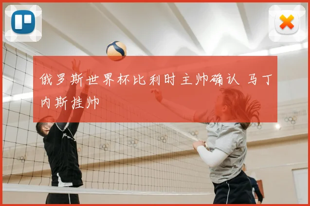 俄罗斯世界杯比利时主帅确认 马丁内斯挂帅