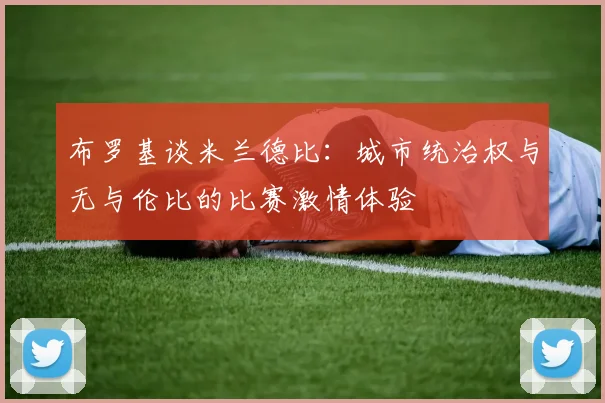 布罗基谈米兰德比:城市统治权与无与伦比的比赛激情体验