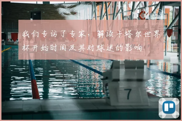 我们专访了专家,解读卡塔尔世界杯开始时间及其对球迷的影响
