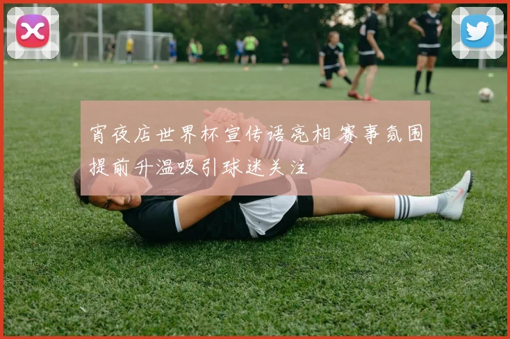 宵夜店世界杯宣传语亮相 赛事氛围提前升温吸引球迷关注