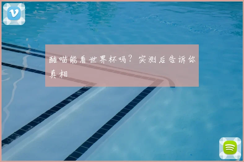酷喵能看世界杯吗?实测后告诉你真相