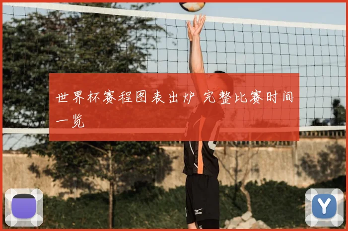 世界杯赛程图表出炉 完整比赛时间一览
