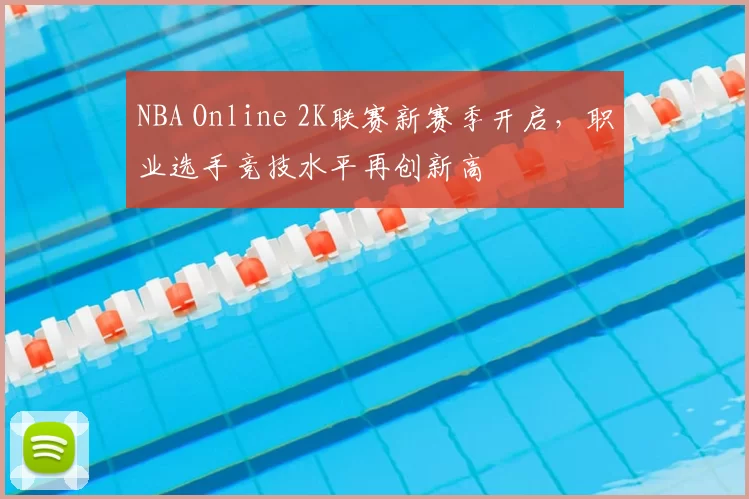 NBA Online 2K联赛新赛季开启，职业选手竞技水平再创新高