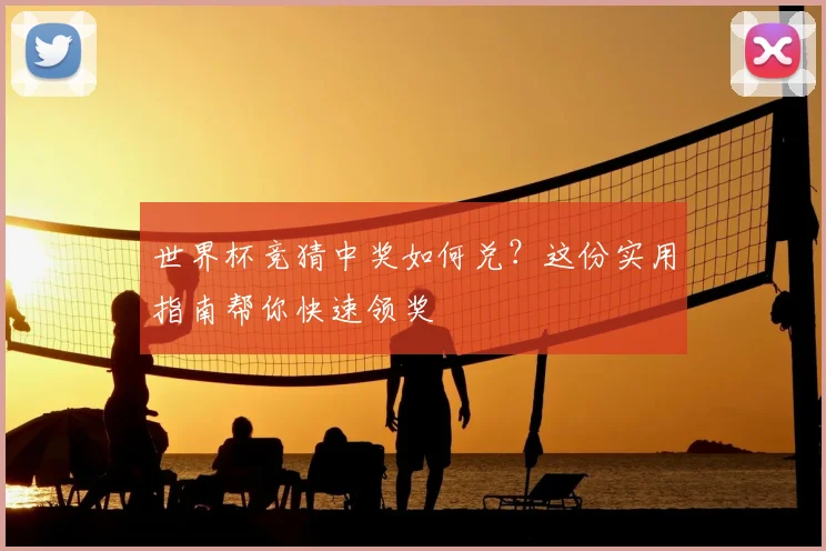 世界杯竞猜中奖如何兑?这份实用指南帮你快速领奖