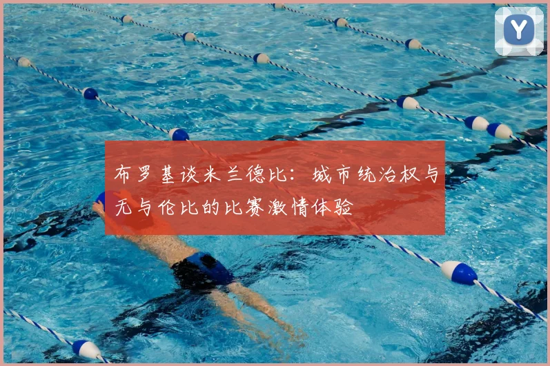 布罗基谈米兰德比:城市统治权与无与伦比的比赛激情体验