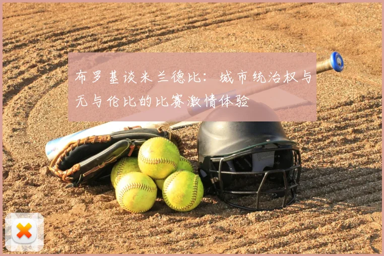 布罗基谈米兰德比：城市统治权与无与伦比的比赛激情体验