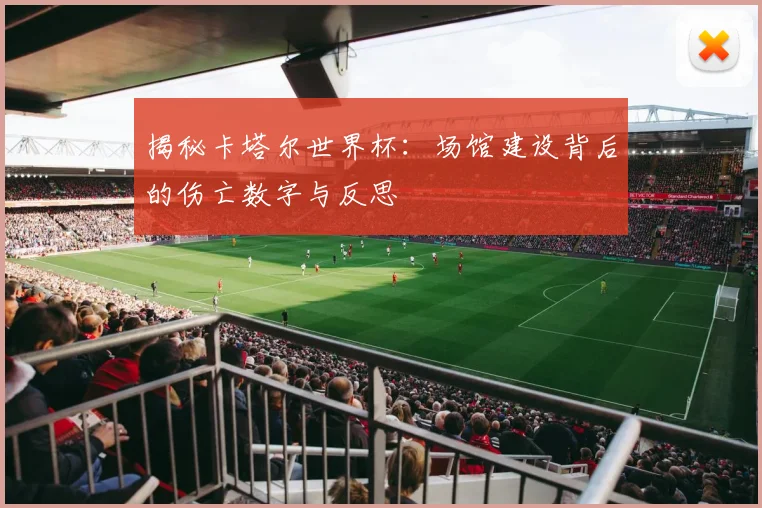 揭秘卡塔尔世界杯：场馆建设背后的伤亡数字与反思