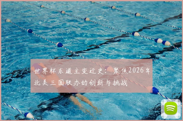 世界杯东道主变迁史：聚焦2026年北美三国联办的创新与挑战