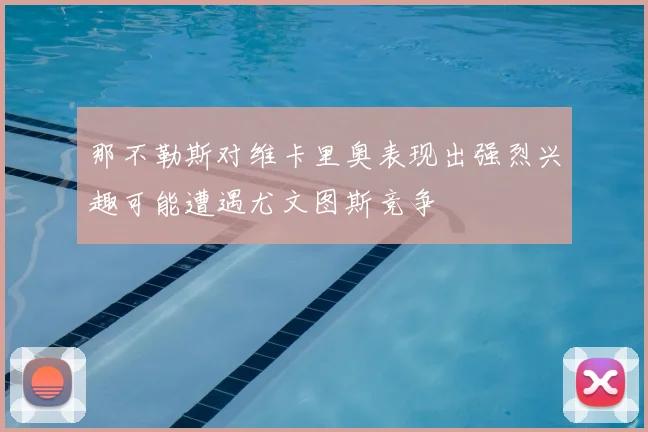 那不勒斯对维卡里奥表现出强烈兴趣可能遭遇尤文图斯竞争