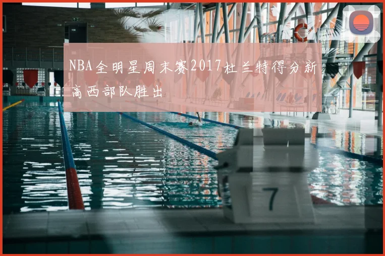 NBA全明星周末赛2017杜兰特得分新高西部队胜出
