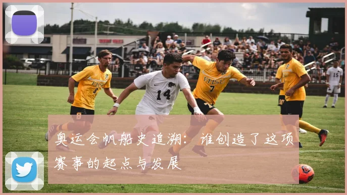 奥运会帆船史追溯:谁创造了这项赛事的起点与发展