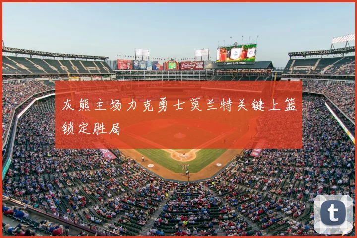 灰熊主场力克勇士莫兰特关键上篮锁定胜局