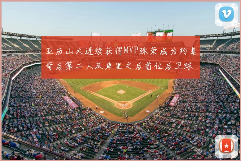 亚历山大连续获得MVP殊荣成为约基奇后第二人及库里之后首位后卫球员