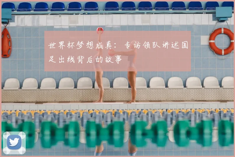 世界杯梦想成真：专访领队讲述国足出线背后的故事