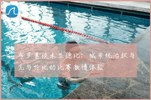 布罗基谈米兰德比：城市统治权与无与伦比的比赛激情体验