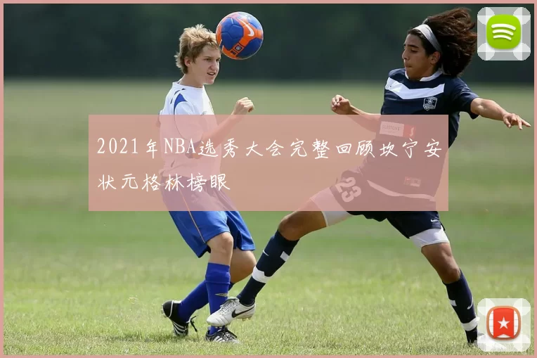 2021年NBA选秀大会完整回顾坎宁安状元格林榜眼