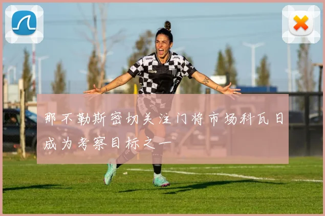 那不勒斯密切关注门将市场科瓦日成为考察目标之一