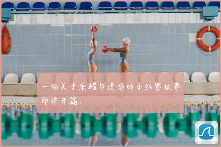 一场关于荣耀与遗憾的小组赛故事即将开篇。