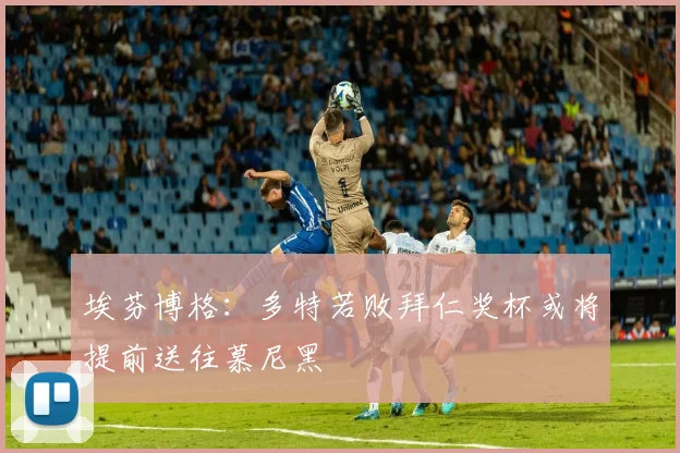 埃芬博格：多特若败拜仁奖杯或将提前送往慕尼黑