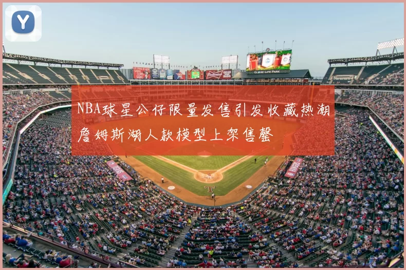 NBA球星公仔限量发售引发收藏热潮詹姆斯湖人款模型上架售罄