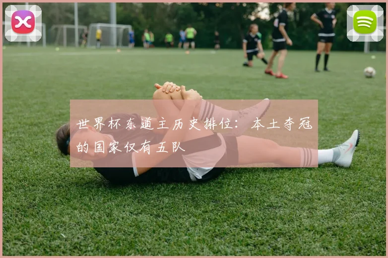 世界杯东道主历史排位：本土夺冠的国家仅有五队