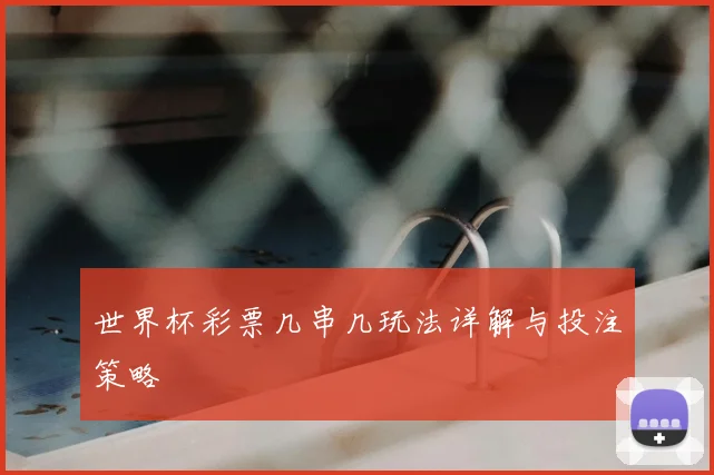 世界杯彩票几串几玩法详解与投注策略