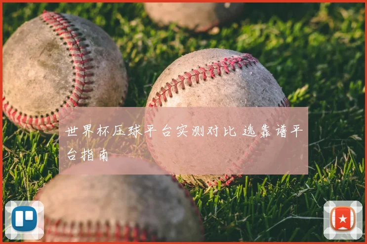 世界杯压球平台实测对比 选靠谱平台指南