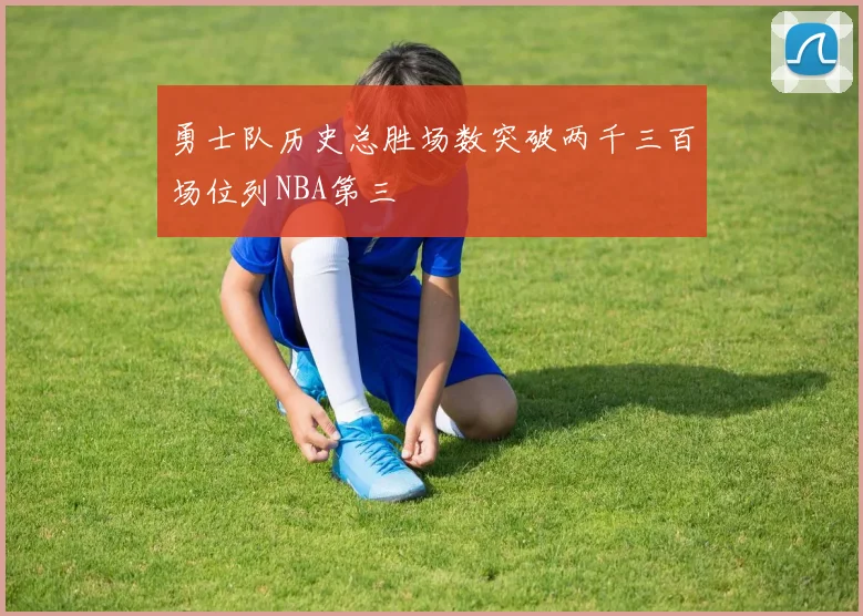 勇士队历史总胜场数突破两千三百场位列NBA第三