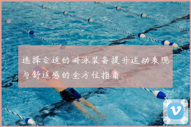 选择合适的游泳装备提升运动表现与舒适感的全方位指南