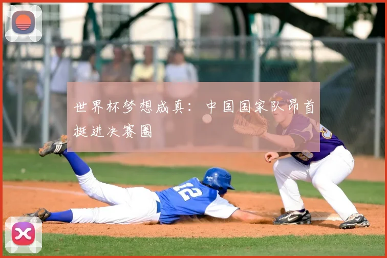 世界杯梦想成真：中国国家队昂首挺进决赛圈