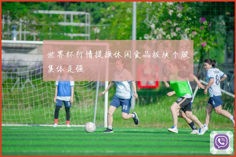 世界杯行情提振休闲食品板块个股集体走强