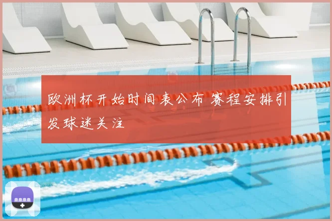 欧洲杯开始时间表公布 赛程安排引发球迷关注