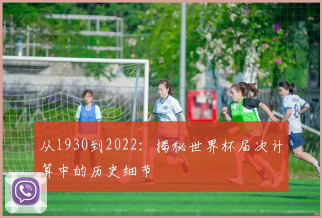 从1930到2022：揭秘世界杯届次计算中的历史细节