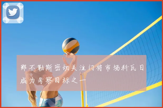 那不勒斯密切关注门将市场科瓦日成为考察目标之一
