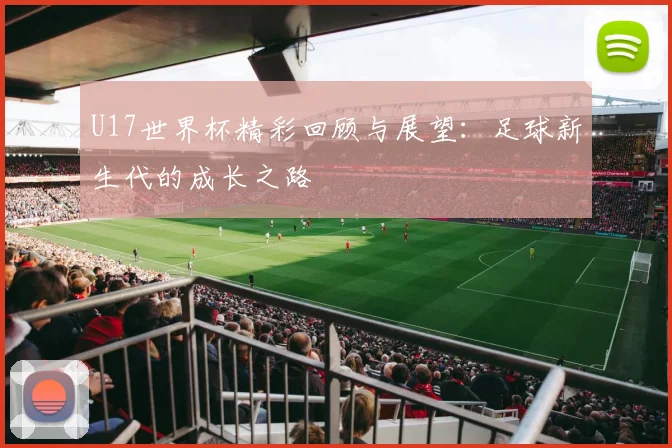 U17世界杯精彩回顾与展望：足球新生代的成长之路