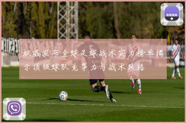 权威发布全球足球战术实力榜单揭示顶级球队竞争力与战术风格