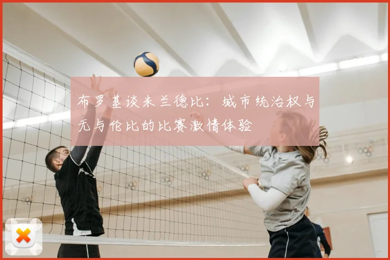 布罗基谈米兰德比:城市统治权与无与伦比的比赛激情体验