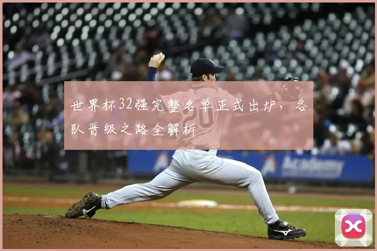 世界杯32强完整名单正式出炉,各队晋级之路全解析