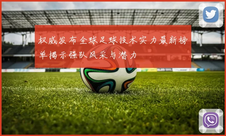 权威发布全球足球技术实力最新榜单揭示强队风采与潜力