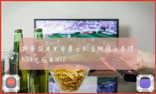 斯蒂芬库里率勇士队击败骑士夺得NBA总冠军MVP