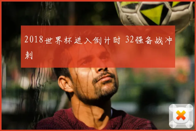 2018世界杯进入倒计时 32强备战冲刺
